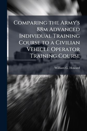 Cover image for Comparing the Army's 88m Advanced Individual Training Course to a Civilian Vehicle Operator Training Course
