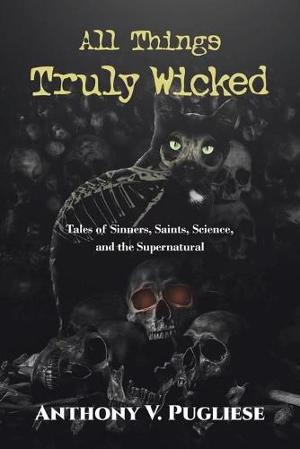 Cover image for All Things Truly Wicked: Tales of Sinners, Saints, Science, and the Supernatural