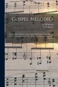 Cover image for Gospel Melodies: a Collection of Choice Gospel Songs and Hymns for the Sunday School, Young People's Society, Prayer Meeting and Evangelistic Services