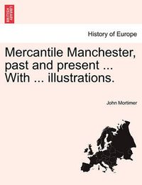 Cover image for Mercantile Manchester, Past and Present ... with ... Illustrations.