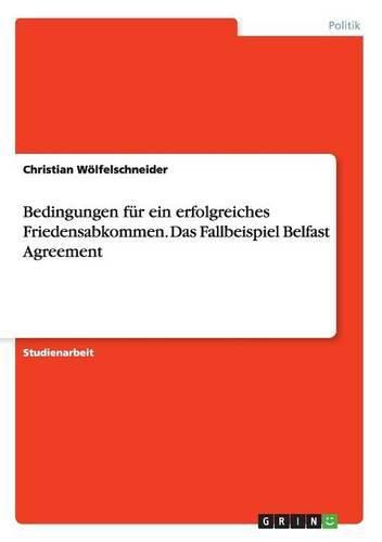 Bedingungen fur ein erfolgreiches Friedensabkommen. Das Fallbeispiel Belfast Agreement