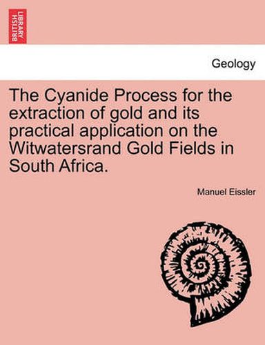 Cover image for The Cyanide Process for the Extraction of Gold and Its Practical Application on the Witwatersrand Gold Fields in South Africa.