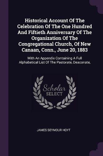 Cover image for Historical Account Of The Celebration Of The One Hundred And Fiftieth Anniversary Of The Organization Of The Congregational Church, Of New Canaan, Conn., June 20, 1883