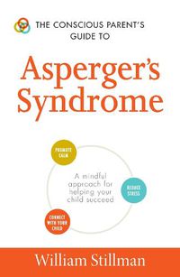 Cover image for The Conscious Parent's Guide To Asperger's Syndrome: A Mindful Approach for Helping Your Child Succeed