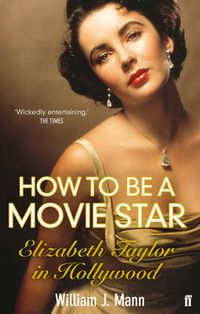Cover image for How to Be a Movie Star: Elizabeth Taylor in Hollywood 1941-1981