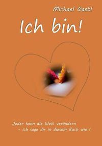 Cover image for Ich bin!: Jeder kann die Welt verandern - ich sage dir in diesem Buch wie!