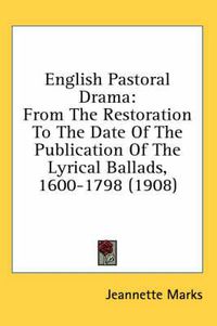 Cover image for English Pastoral Drama: From the Restoration to the Date of the Publication of the Lyrical Ballads, 1600-1798 (1908)