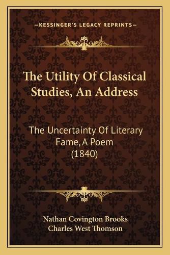 The Utility of Classical Studies, an Address: The Uncertainty of Literary Fame, a Poem (1840)