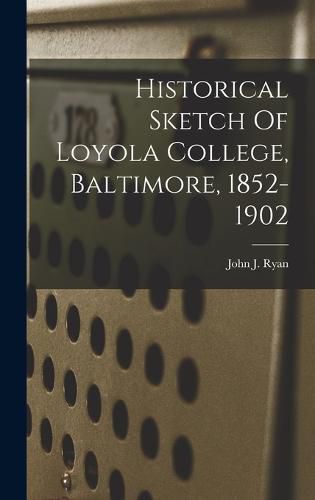 Historical Sketch Of Loyola College, Baltimore, 1852-1902