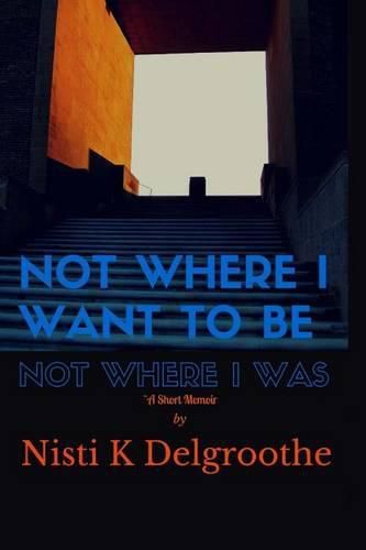 Cover image for Not Where I Want To Be, Not Where I Was: A Short Memoir
