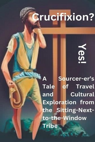 Cover image for Crucifixion? Yes! A Sourcer-er's Tale of Travel and Cultural Exploration from the Sitting-Next-to-the-Window Tribe