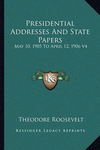 Cover image for Presidential Addresses and State Papers: May 10, 1905 to April 12, 1906 V4