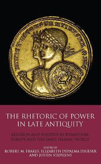 Cover image for The Rhetoric of Power in Late Antiquity: Religion and Politics in Byzantium, Europe and the Early Islamic World