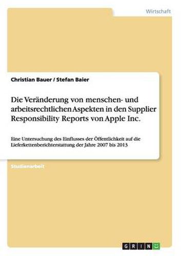 Cover image for Die Veranderung von menschen- und arbeitsrechtlichen Aspekten in den Supplier Responsibility Reports von Apple Inc.: Eine Untersuchung des Einflusses der OEffentlichkeit auf die Lieferkettenberichterstattung der Jahre 2007 bis 2013