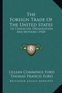 Cover image for The Foreign Trade of the United States: Its Character, Organization and Methods (1920)