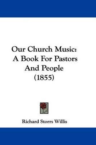 Cover image for Our Church Music: A Book For Pastors And People (1855)