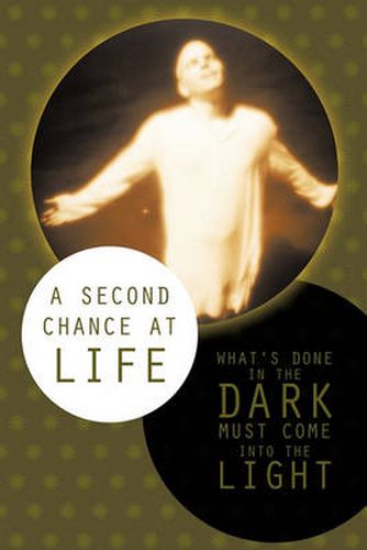 Cover image for A Second Chance At Life: What's Done In The Dark Must Come Into The Light