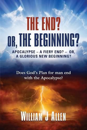 Cover image for The End? Or, the Beginning?: Apocalypse - A Fiery End? - Or, a Glorious New Beginning?