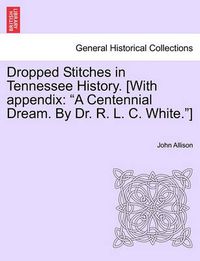 Cover image for Dropped Stitches in Tennessee History. [With Appendix: A Centennial Dream. by Dr. R. L. C. White.]