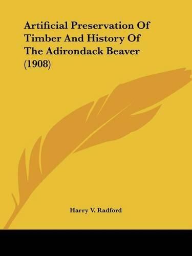 Cover image for Artificial Preservation of Timber and History of the Adirondack Beaver (1908)