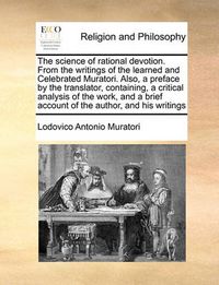 Cover image for The Science of Rational Devotion. from the Writings of the Learned and Celebrated Muratori. Also, a Preface by the Translator, Containing, a Critical Analysis of the Work, and a Brief Account of the Author, and His Writings