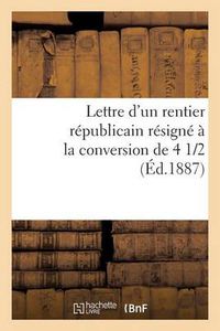 Cover image for Lettre d'Un Rentier Republicain Resigne A La Conversion de 4 1/2 %