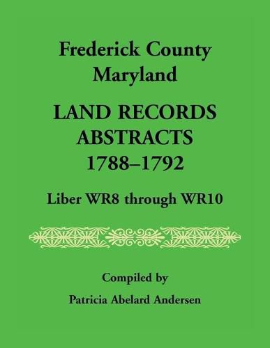 Cover image for Frederick County, Maryland Land Records Abstracts, 1788-1792, Liber WR8 Through WR10