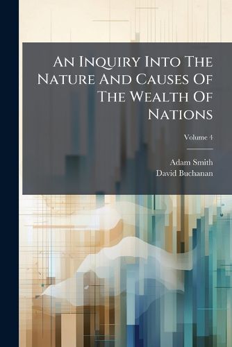 Cover image for An Inquiry Into the Nature and Causes of the Wealth of Nations: In Three Volumes. with Notes, and an Additional Volume, Volume 4
