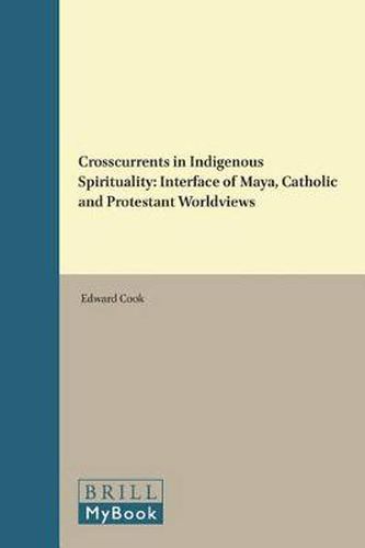 Crosscurrents in Indigenous Spirituality: Interface of Maya, Catholic and Protestant Worldviews