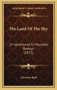 Cover image for The Land of the Sky: Or Adventures in Mountain Byways (1875)