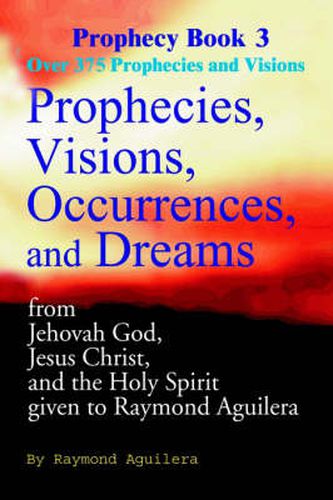 Cover image for Prophecies, Visions, Occurrences, and Dreams: From Jehovah God, Jesus Christ, and the Holy Spirit Given to Raymond Aguilera