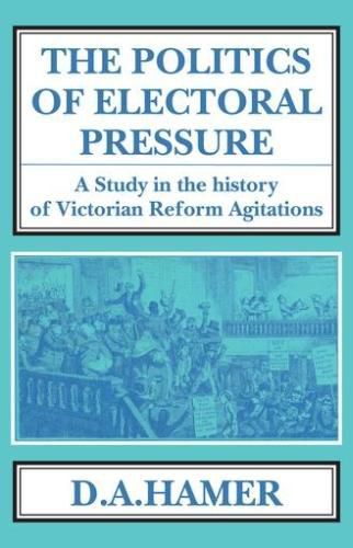 The Politics of Electoral Pressure: A Study in the History of Victorian Reform Agitation.