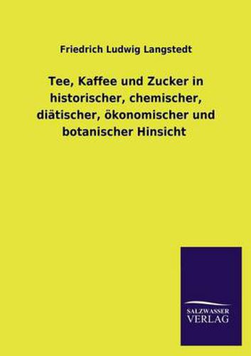 Cover image for Tee, Kaffee Und Zucker in Historischer, Chemischer, Diatischer, Okonomischer Und Botanischer Hinsicht