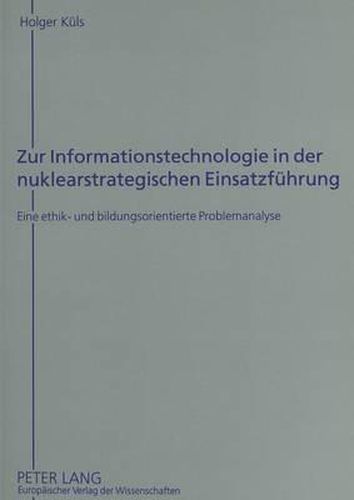 Cover image for Zur Informationstechnologie in Der Nuklearstrategischen Einsatzfuehrung: Eine Ethik- Und Bildungsorientierte Problemanalyse