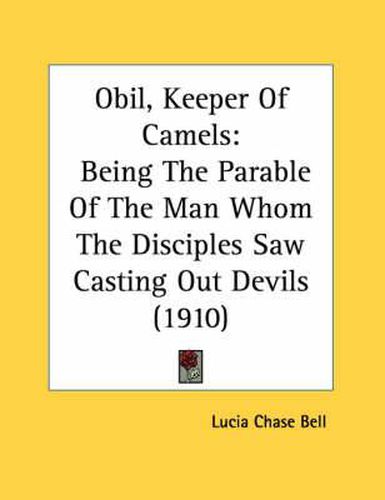 Cover image for Obil, Keeper of Camels: Being the Parable of the Man Whom the Disciples Saw Casting Out Devils (1910)