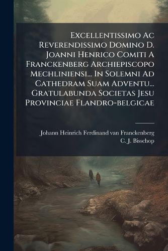 Cover image for Excellentissimo AC Reverendissimo Domino D. Joanni Henrico Comiti a Franckenberg Archiepiscopo Mechliniensi... in Solemni Ad Cathedram Suam Adventu... Gratulabunda Societas Jesu Provinciae Flandro-Belgicae