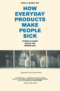 Cover image for How Everyday Products Make People Sick, Updated and Expanded: Toxins at Home and in the Workplace