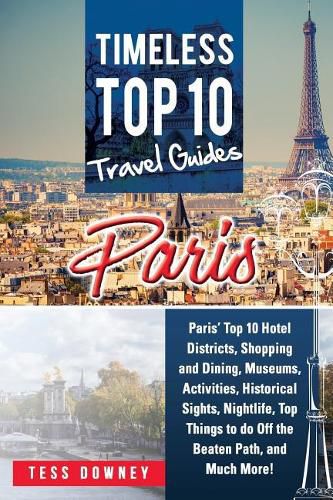 Paris: Paris' Top 10 Hotel Districts, Shopping and Dining, Museums, Activities, Historical Sights, Nightlife, Top Things to Do Off the Beaten Path, and Much More! Timeless Top 10 Travel Guides