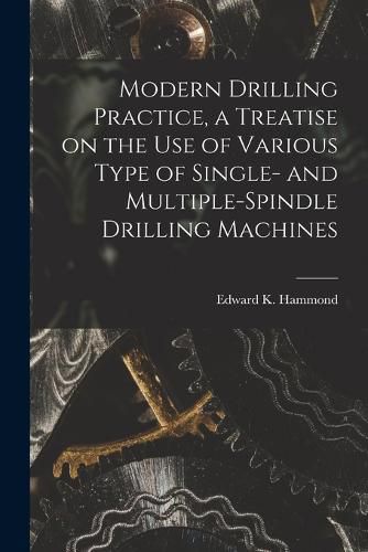 Cover image for Modern Drilling Practice, a Treatise on the use of Various Type of Single- and Multiple-spindle Drilling Machines