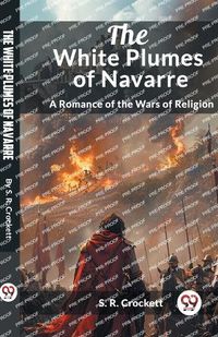 Cover image for The White Plumes of Navarre A Romance of the Wars of Religion