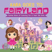 Cover image for Kara Goes to Fairyland Fairies Book of Coloring for 6 Year Old Girls