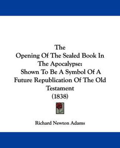 The Opening of the Sealed Book in the Apocalypse: Shown to Be a Symbol of a Future Republication of the Old Testament (1838)