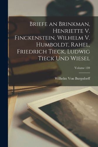 Cover image for Briefe an Brinkman, Henriette V. Finckenstein, Wilhelm V. Humboldt, Rahel, Friedrich Tieck, Ludwig Tieck Und Wiesel; Volume 139