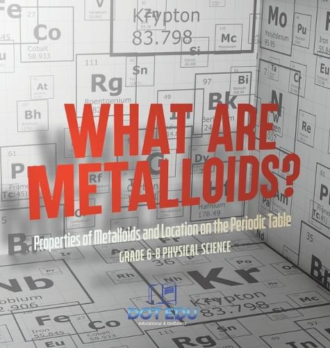 What are Metalloids? Properties of Metalloids and Location on the Periodic Table Grade 6-8 Physical Science