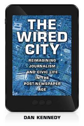 Cover image for The Wired City: Reimagining Journalism and Civic Life in the Post-Newspaper Age