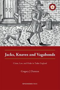 Cover image for Jacks, Knaves and Vagabonds: Crime, Law, and Order in Tudor England