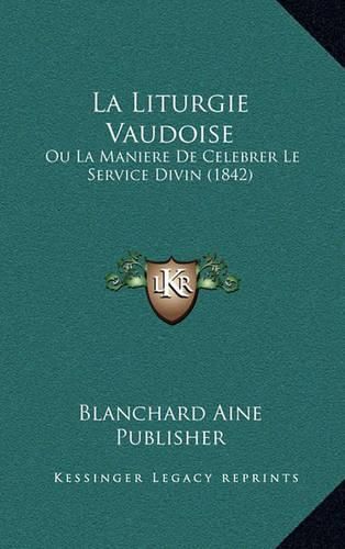 Cover image for La Liturgie Vaudoise: Ou La Maniere de Celebrer Le Service Divin (1842)