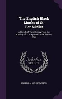 Cover image for The English Black Monks of St. Benedict: A Sketch of Their History from the Coming of St. Augustine to the Present Day