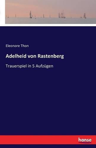 Adelheid von Rastenberg: Trauerspiel in 5 Aufzugen