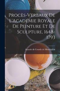 Cover image for Proces-Verbaux de L'AcadeMie Royale de Peinture et de Sculpture, 1648-1793